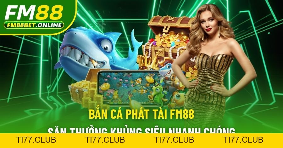 Bắn Cá Phát Tài Fm88 - Săn Cá Nhận Thưởng Khủng