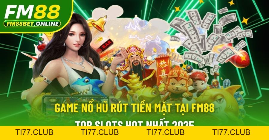 Game Nổ Hũ Rút Tiền Mặt Tại Fm88 - Game Slots Hot 2026