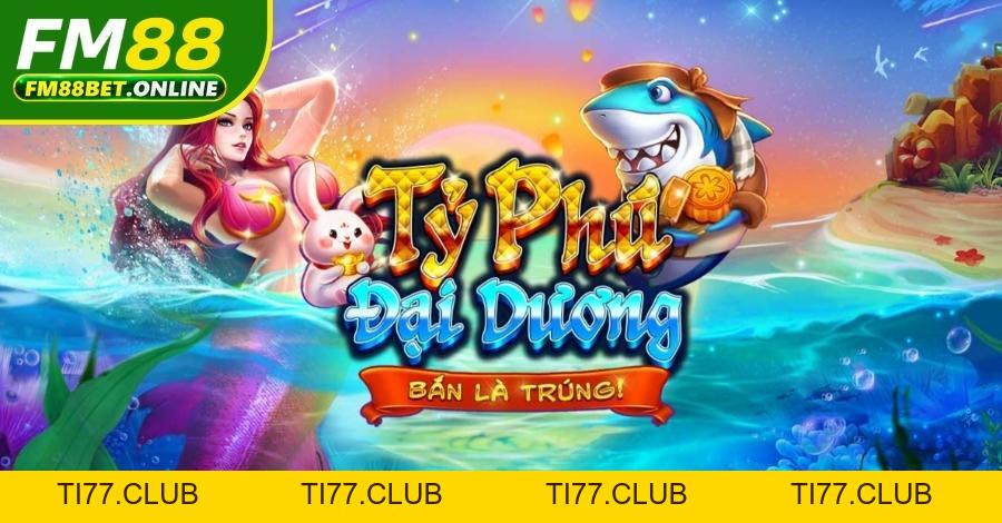 Tỷ Phú Đại Dương Fm88 - Game Bắn Cá Săn Hũ Rồng Siêu Hot Tỷ Phú Đại Dương Fm88 - Game Bắn Cá Săn Hũ Rồng Siêu Hot