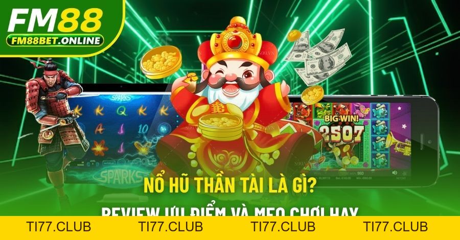 Nổ Hũ Thần Tài Là Gì? Review Ưu Điểm Và Mẹo Chơi