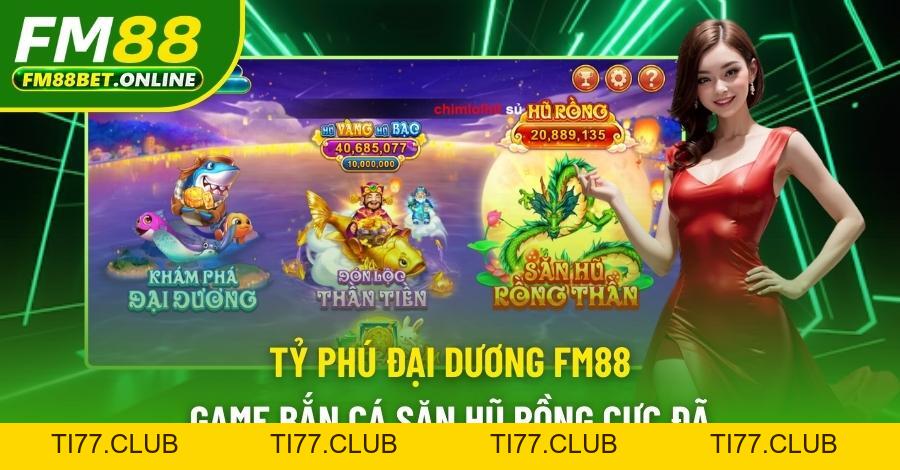 Tỷ Phú Đại Dương Fm88 - Game Bắn Cá Săn Hũ Rồng Siêu Hot